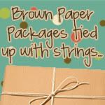 Brown Paper Packages tied up with strings...